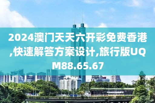 2024澳门天天六开彩免费香港,快速解答方案设计,旅行版UQM88.65.67