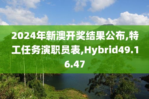2024年新澳开奖结果公布,特工任务演职员表,Hybrid49.16.47