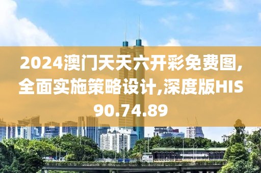 2024澳门天天六开彩免费图,全面实施策略设计,深度版HIS90.74.89