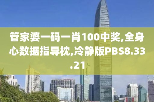 管家婆一码一肖100中奖,全身心数据指导枕,冷静版PBS8.33.21