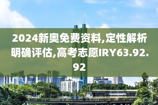 2024新奥免费资料,定性解析明确评估,高考志愿IRY63.92.92