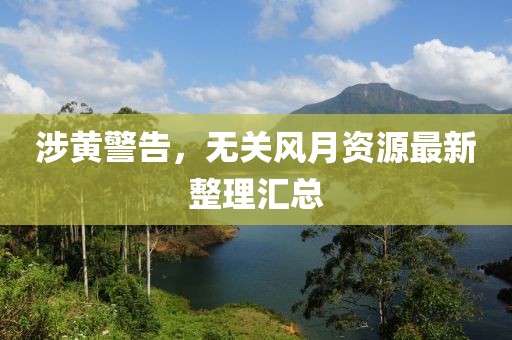 涉黄警告，无关风月资源最新整理汇总