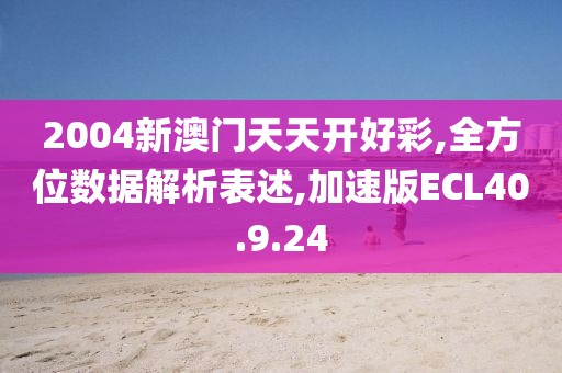 2004新澳门天天开好彩,全方位数据解析表述,加速版ECL40.9.24