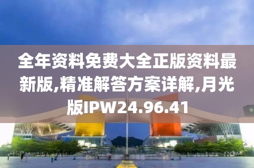 全年资料免费大全正版资料最新版,精准解答方案详解,月光版IPW24.96.41