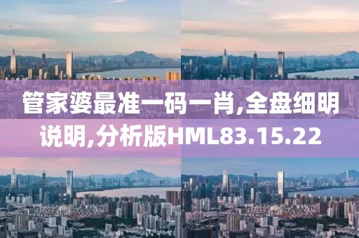 管家婆最准一码一肖,全盘细明说明,分析版HML83.15.22