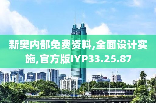 新奥内部免费资料,全面设计实施,官方版IYP33.25.87