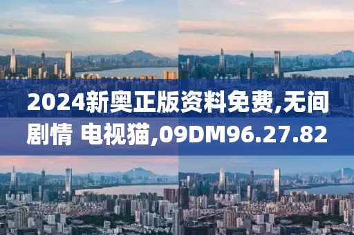 2024新奥正版资料免费,无间剧情 电视猫,09DM96.27.82