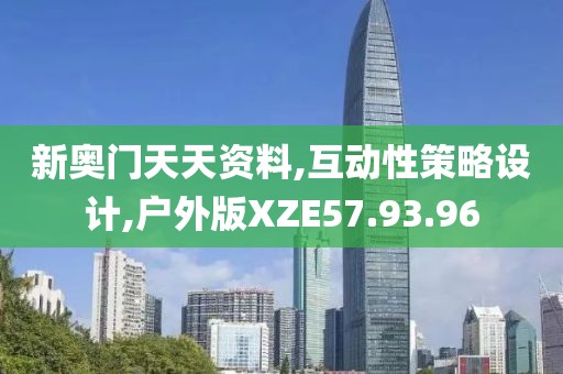 新奥门天天资料,互动性策略设计,户外版XZE57.93.96