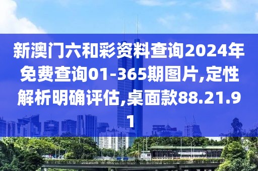 新澳门六和彩资料查询2024年免费查询01-365期图片,定性解析明确评估,桌面款88.21.91