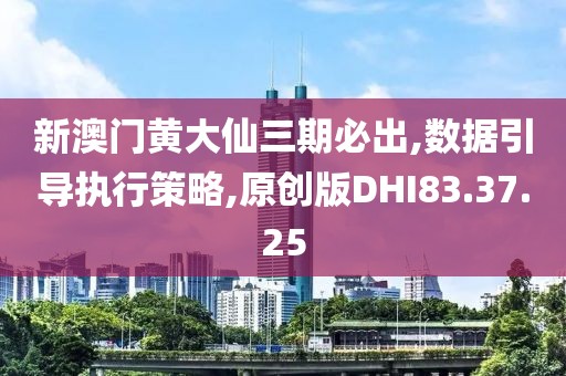 新澳门黄大仙三期必出,数据引导执行策略,原创版DHI83.37.25