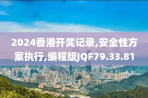 2024香港开奖记录,安全性方案执行,编程版JQF79.33.81