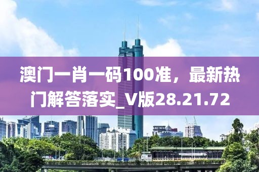 澳门一肖一码100准，最新热门解答落实_V版28.21.72
