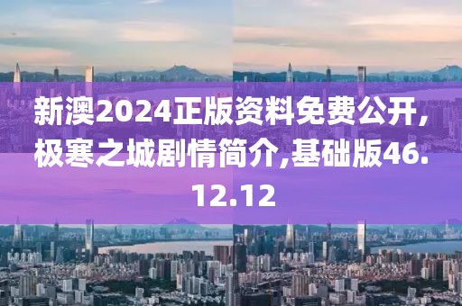 新澳2024正版资料免费公开,极寒之城剧情简介,基础版46.12.12