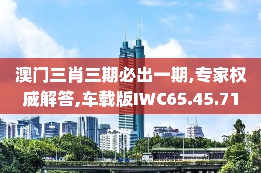 澳门三肖三期必出一期,专家权威解答,车载版IWC65.45.71