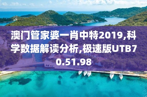 澳门管家婆一肖中特2019,科学数据解读分析,极速版UTB70.51.98
