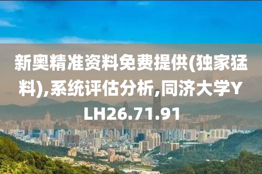 新奥精准资料免费提供(独家猛料),系统评估分析,同济大学YLH26.71.91