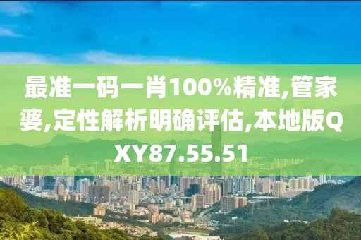 最准一码一肖100%精准,管家婆,定性解析明确评估,本地版QXY87.55.51