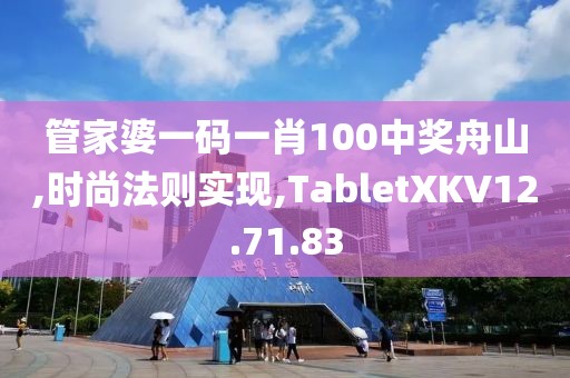 管家婆一码一肖100中奖舟山,时尚法则实现,TabletXKV12.71.83
