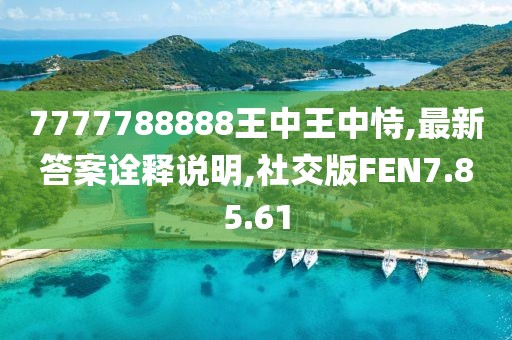 7777788888王中王中恃,最新答案诠释说明,社交版FEN7.85.61