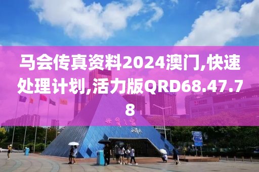 马会传真资料2024澳门,快速处理计划,活力版QRD68.47.78