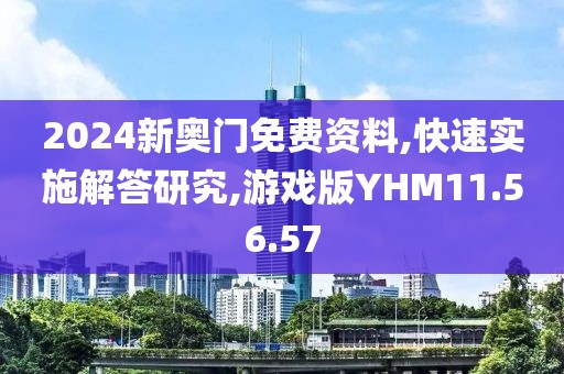 2024新奥门免费资料,快速实施解答研究,游戏版YHM11.56.57