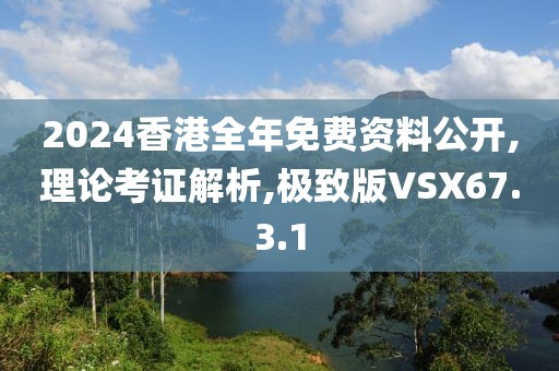 2024香港全年免费资料公开,理论考证解析,极致版VSX67.3.1