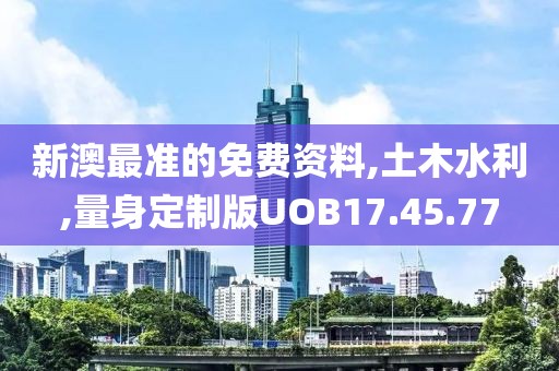新澳最准的免费资料,土木水利,量身定制版UOB17.45.77