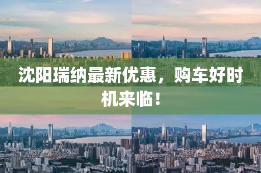 沈阳瑞纳最新优惠，购车好时机来临！