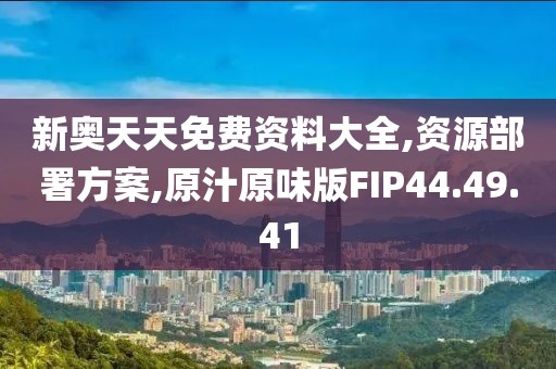 新奥天天免费资料大全,资源部署方案,原汁原味版FIP44.49.41
