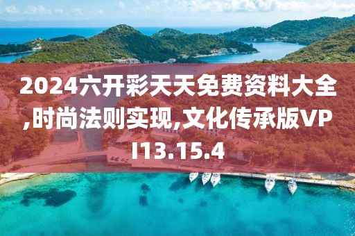 2024六开彩天天免费资料大全,时尚法则实现,文化传承版VPI13.15.4