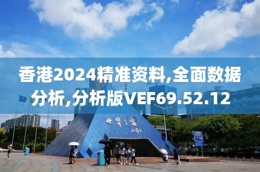 香港2024精准资料,全面数据分析,分析版VEF69.52.12
