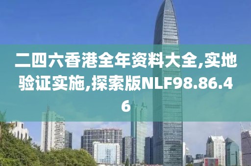 二四六香港全年资料大全,实地验证实施,探索版NLF98.86.46