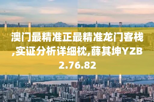 澳门最精准正最精准龙门客栈,实证分析详细枕,薛其坤YZB2.76.82