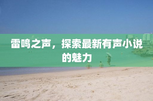 雷鸣之声，探索最新有声小说的魅力