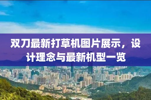 双刀最新打草机图片展示，设计理念与最新机型一览