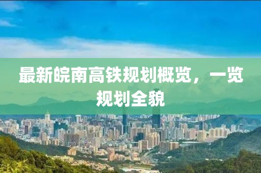 最新皖南高铁规划概览，一览规划全貌