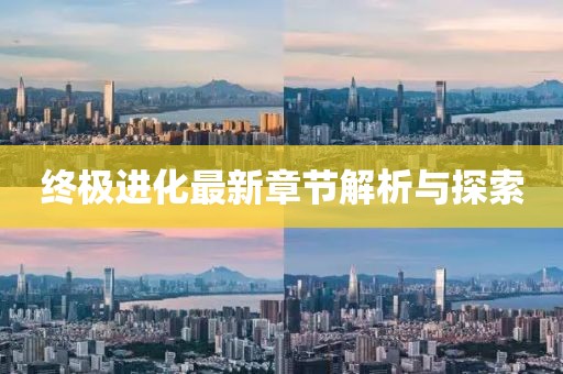 终极进化最新章节解析与探索