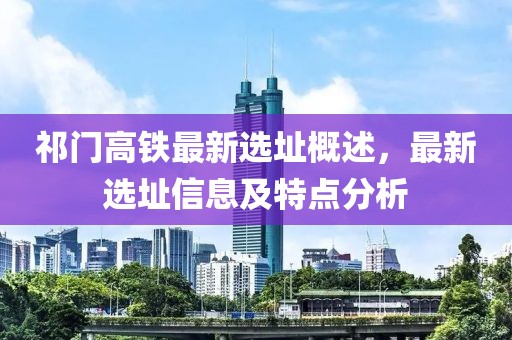 祁门高铁最新选址概述，最新选址信息及特点分析