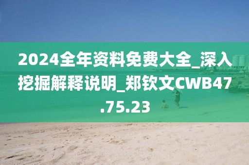 2024全年资料免费大全_深入挖掘解释说明_郑钦文CWB47.75.23