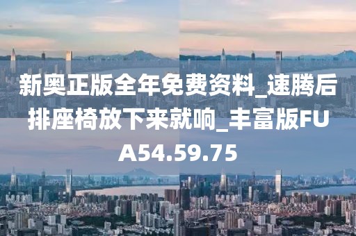 新奥正版全年免费资料_速腾后排座椅放下来就响_丰富版FUA54.59.75