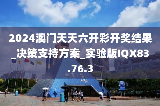 2024澳门天天六开彩开奖结果_决策支持方案_实验版IQX83.76.3