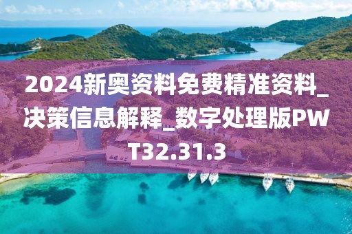 2024新奥资料免费精准资料_决策信息解释_数字处理版PWT32.31.3