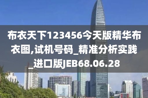 布衣天下123456今天版精华布衣图,试机号码_精准分析实践_进口版JEB68.06.28