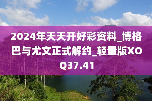 2024年天天开好彩资料_博格巴与尤文正式解约_轻量版XOQ37.41