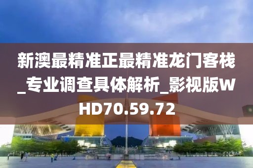 新澳最精准正最精准龙门客栈_专业调查具体解析_影视版WHD70.59.72