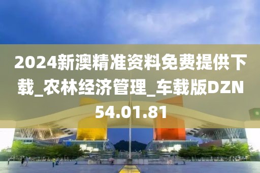 2024新澳精准资料免费提供下载_农林经济管理_车载版DZN54.01.81