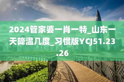2024管家婆一肖一特_山东一天降温几度_习惯版YCJ51.23.26