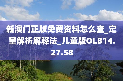 新澳门正版免费资料怎么查_定量解析解释法_儿童版OLB14.27.58