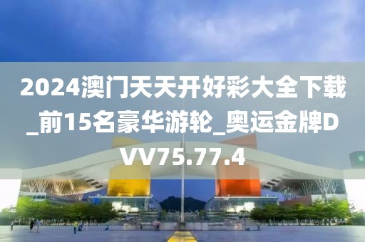 2024澳门天天开好彩大全下载_前15名豪华游轮_奥运金牌DVV75.77.4