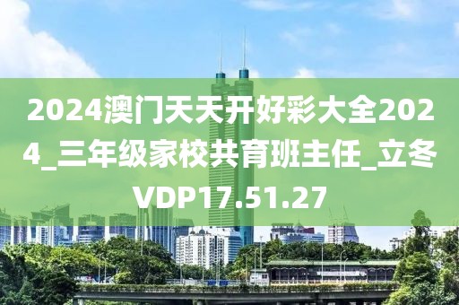 2024澳门天天开好彩大全2024_三年级家校共育班主任_立冬VDP17.51.27